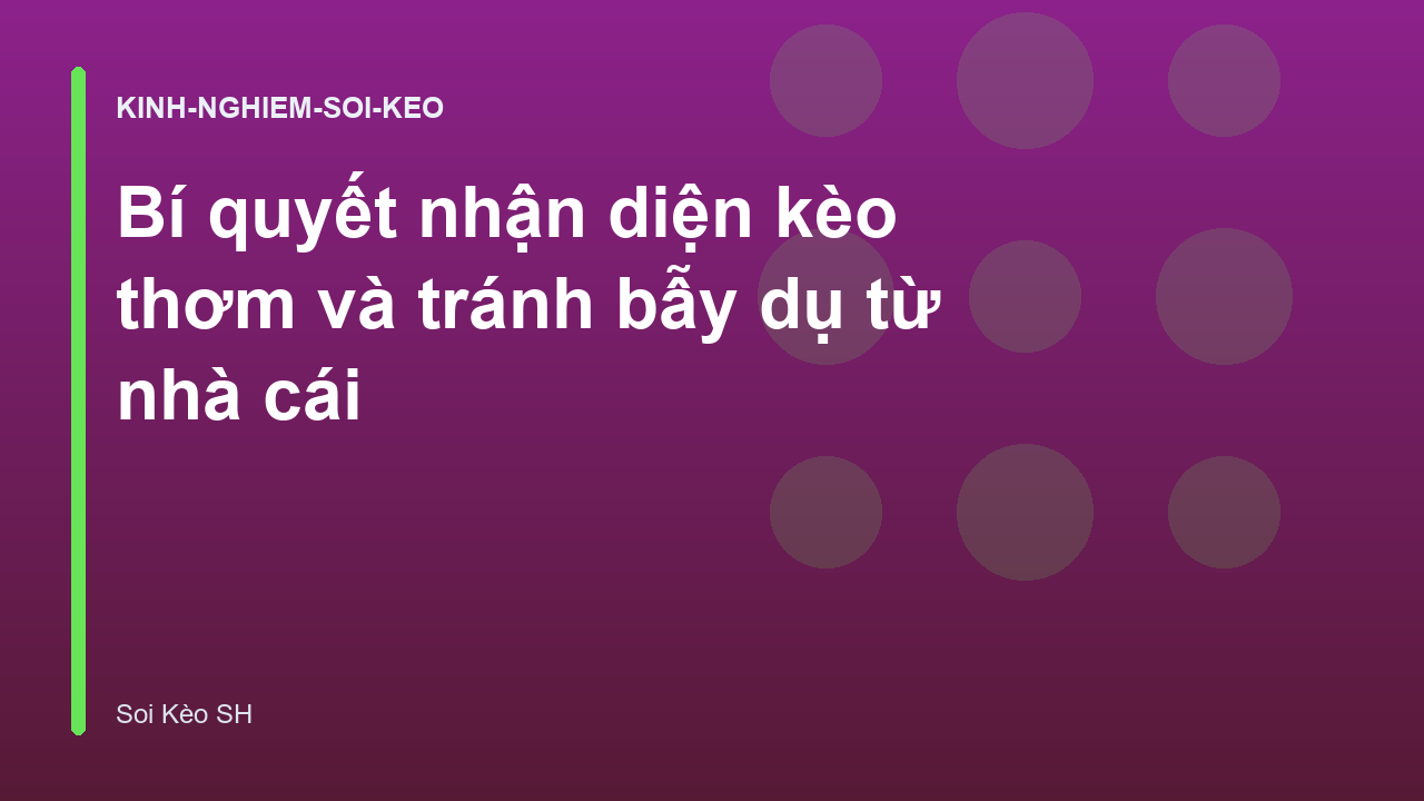 Bí quyết nhận diện kèo thơm và tránh bẫy dụ từ nhà cái