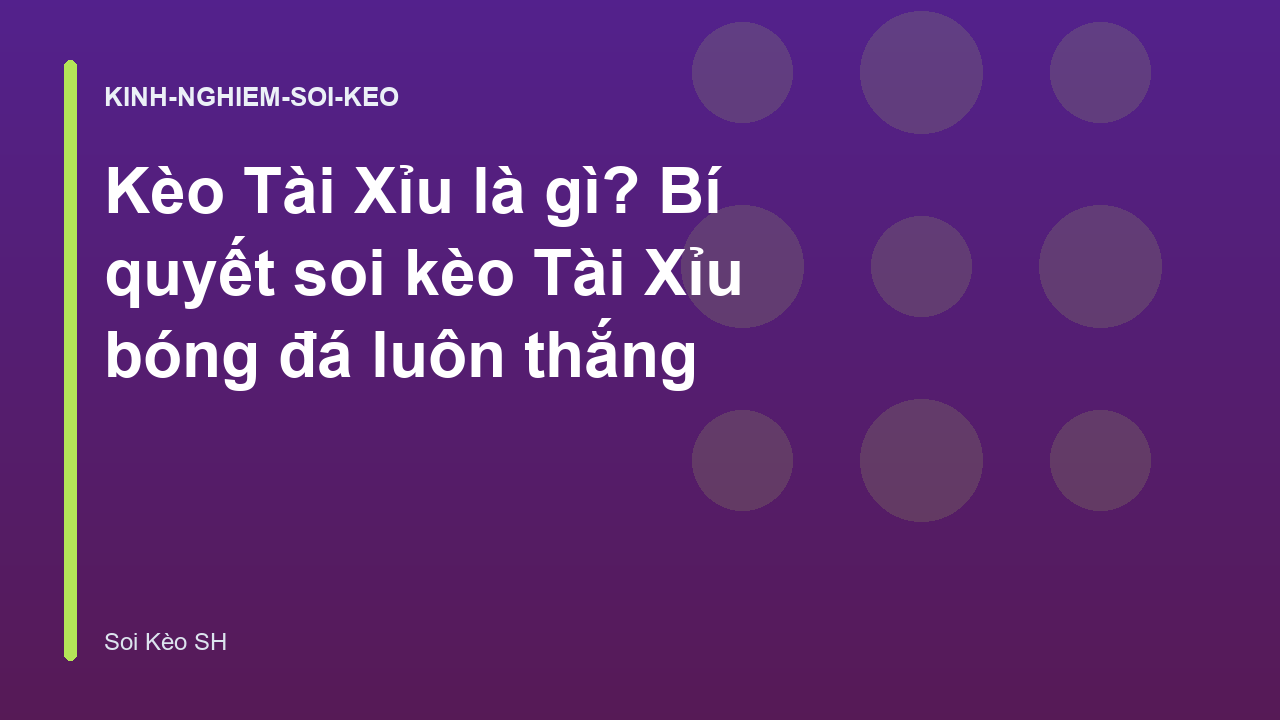 Kèo Tài Xỉu là gì? Bí quyết soi kèo Tài Xỉu bóng đá luôn thắng